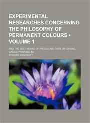 Experimental Researches Concerning the Philosophy of Permanent Colours (Volume 1); And the Best Means of Producing Them, by Dyeing, Calico Printing, &c,1154267083,9781154267082