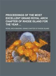 Proceedings of the Most Excellent Grand Royal Arch Chapter of Rhode Island for the Year,1234168863,9781234168865