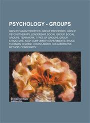 Psychology - Groups Group characteristics, Group processes, Group psychotherapy, Leadership, Social group, Social groups, Teamwork, Types of groups, Group structure, Asch conformity experiments, Bruce Tuckman, Charge, Cog's Ladder, Collaborative method,,1234860880,9781234860882