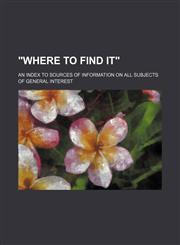 "Where to find it"; An index to sources of information on all subjects of general interest,1154522318,9781154522310