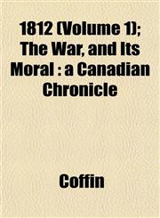 1812 (Volume 1); The War, and Its Moral a Canadian Chronicle,1152853139,9781152853133