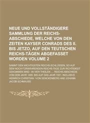 Neue und vollständigere Sammlung der Reichs-Abschiede, welche von den Zeiten Kayser Conrads des II. bis jetzo, auf den Teutschen Reichs-Tägen abgefasset worden; sammt den wichtigsten Reichs-Schlüssen, so auf dem noch Volume 2,1236793021,9781236793027