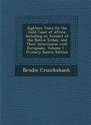 Eighteen Years on the Gold Coast of Africa Including an Account of the Native Tribes, and Their Intercourse with Europeans, Volume 1 - Primary Source,1294684779,9781294684770