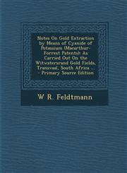 Notes on Gold Extraction by Means of Cyanide of Potassium (MacArthur-Forrest Patents) As Carried Out on the Witwatersrand Gold Fields, Transvaal, Sou,1289608989,9781289608989
