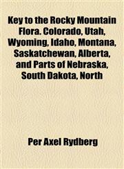Key to the Rocky Mountain Flora. Colorado, Utah, Wyoming, Idaho, Montana, Saskatchewan, Alberta, and Parts of Nebraska, South Dakota, North,115490184X,9781154901849