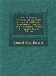 Buffalo County, Nebraska, and its people a record of settlement, organization, progress and achievement Volume 2 - Primary Source Edition,1295590328,9781295590322