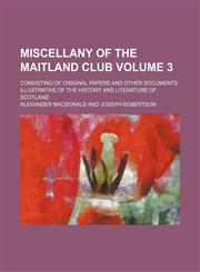 Miscellany of the Maitland Club Volume 3 ; consisting of original papers and other documents illustrative of the history and literature of Scotland,1130339572,9781130339574