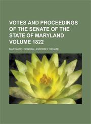 Votes and Proceedings of the Senate of the State of Maryland Volume 1822,1236877721,9781236877727