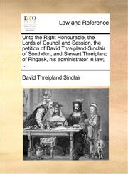 Unto the Right Honourable, the Lords of Council and Session, the petition of David Threipland-Sinclair of Southdun, and Stewart Threipland of Fingask, his administrator in law; ...,1170814646,9781170814642