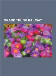 Grand Trunk Railway Companies Operating Former Grand Trunk Railway Lines, Grand Trunk Railway Executives, Grand Trunk Railway Hotels, Gran,1230555447,9781230555447