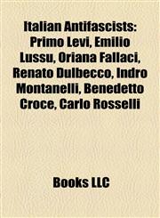 Italian Antifascists Primo Levi, Emilio Lussu, Oriana Fallaci, Renato Dulbecco, Indro Montanelli, Benedetto Croce, Carlo Rosselli,1155557514,9781155557519