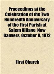 Proceedings at the Celebration of the Two Hundredth Anniversary of the First Parish at Salem Village, Now Danvers, October 8, 1872,1152034863,9781152034860