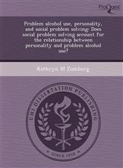 Problem alcohol use, personality, and social problem solving Does social problem solving account for the relationship between personality and problem alcohol use?,1248945727,9781248945728