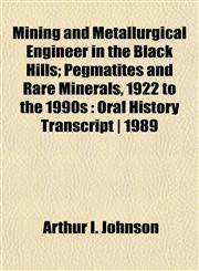 Mining and Metallurgical Engineer in the Black Hills; Pegmatites and Rare Minerals, 1922 to the 1990s Oral History Transcript | 1989,1152547100,9781152547100