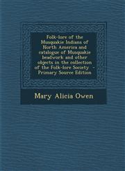 Folk-lore of the Musquakie Indians of North America and catalogue of Musquakie beadwork and other objects in the collection of the Folk-lore Society  - Primary Source Edition,1295587130,9781295587131
