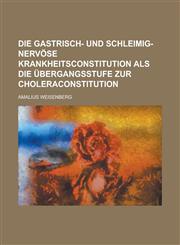 Die Gastrisch- Und Schleimig-Nervose Krankheitsconstitution ALS Die Ubergangsstufe Zur Choleraconstitution,1234046407,9781234046408