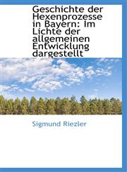 Geschichte der Hexenprozesse in Bayern Im Lichte der allgemeinen Entwicklung dargestellt,1113019336,9781113019332