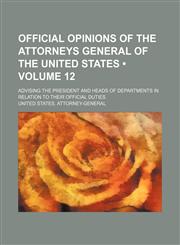 Official Opinions of the Attorneys General of the United States (Volume 12); Advising the President and Heads of Departments in Relation to Their Official Duties,1154242137,9781154242133