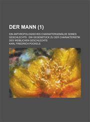 Der Mann; Ein Anthropologisches Charaktergemalde Seines Geschlechts Ein Gegenstuck Zu Der Charakteristik Des Weiblichen Geschlechts (1),123162387X,9781231623879