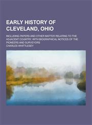 Early History of Cleveland, Ohio; Including Papers and Other Matter Relating to the Adjacent Country. with Biographical Notices of the Pioneers and Su,1230342966,9781230342962