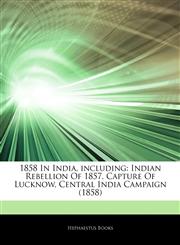 Articles On 1858 In India, including Indian Rebellion Of 1857, Capture Of Lucknow, Central India Campaign (1858),1242761586,9781242761584