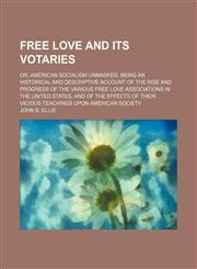 Free Love and Its Votaries; Or, American Socialism Unmasked. Being an Historical and Descriptive Account of the Rise and Progress of the Various Free Love Associations in the United States, and of the Effects of Their Vicious Teachings Upon American Socie,1150216964,9781150216961