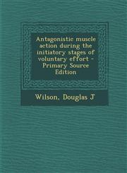Antagonistic muscle action during the initiatory stages of voluntary effort - Primary Source Edition,1293362220,9781293362228