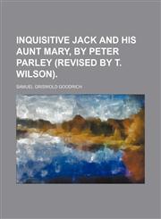 Inquisitive Jack and his aunt Mary, by Peter Parley (revised by T. Wilson).,1231178140,9781231178140