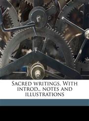 Sacred writings. With introd., notes and illustrations,1172289824,9781172289820