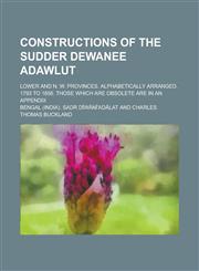 Constructions of the Sudder Dewanee Adawlut; Lower and N. W. Provinces. Alphabetically arranged. 1793 to 1856. Those which are obsolete are in an appendix,1230171452,9781230171456