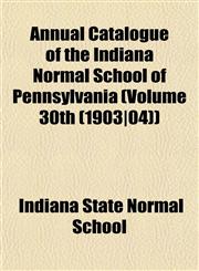 Annual Catalogue of the Indiana Normal School of Pennsylvania (Volume 30th (1903|04)),1153236176,9781153236171