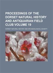 Proceedings of the Dorset Natural History and Antiquarian Field Club Volume 19,1236948734,9781236948731
