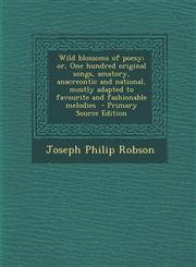 Wild Blossoms of Poesy; Or, One Hundred Original Songs, Amatory, Anacreontic and National, Mostly Adapted to Favourite and Fashionable Melodies - Prim,1294640585,9781294640585