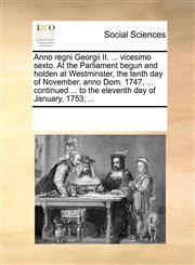Anno regni Georgii II. ... vicesimo sexto. At the Parliament begun and holden at Westminster, the tenth day of November, anno Dom. 1747, ... continued ... to the eleventh day of January, 1753, ...,1170203981,9781170203989
