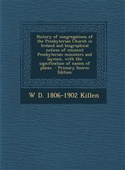 History of congregations of the Presbyterian Church in Ireland and biographical notices of eminent Presbyterian ministers and laymen, with the signification of names of places  - Primary Source Edition,1294236059,9781294236054