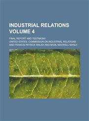 Industrial relations; Final report and testimony Volume 4,1234341468,9781234341466