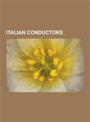 Italian Conductors Arturo Toscanini, Victor de Sabata, Riccardo Drigo, Ferruccio Busoni, Riccardo Muti, Giuseppe Martucci, Leopoldo Mugno,123052620X,9781230526201