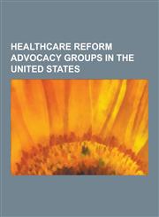 Healthcare Reform Advocacy Groups in the United States 3 in 4 Need More, Archimedes Movement, Asian American Action Fund, California Nurses Associati,1230481893,9781230481890