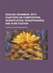 English grammar, with chapters on composition, versification, paraphrasing, and punctuation,1150440074,9781150440076