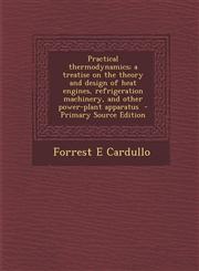 Practical Thermodynamics; A Treatise on the Theory and Design of Heat Engines, Refrigeration Machinery, and Other Power-Plant Apparatus - Primary Sour,1287871909,9781287871903