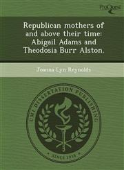 Republican mothers of and above their time Abigail Adams and Theodosia Burr Alston.,1248971671,9781248971673