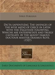 Dicta sapientu[m]. The sayenges of the wyse me[n] of Grece in Latin with the Englysshe folowyng. Whiche are enterpretate and truely castigate, by the moost famous doctour maister Erasmus Rote.  (1527),1171324448,9781171324447