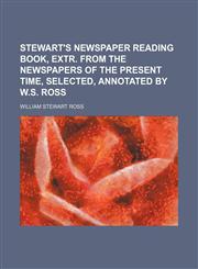 Stewart's Newspaper Reading Book, Extr. From the Newspapers of the Present Time, Selected, Annotated by W.s. Ross,1151704253,9781151704252