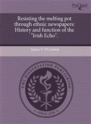 Resisting the melting pot through ethnic newspapers History and function of the "Irish Echo".,1243968257,9781243968258