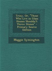 Trixy, Or, Those Who Live in Glass Houses Shouldn't Throw Stones,1287520316,9781287520313
