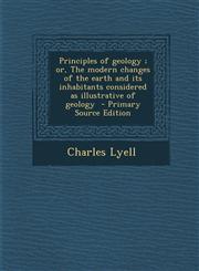 Principles of Geology; Or, the Modern Changes of the Earth and Its Inhabitants Considered as Illustrative of Geology - Primary Source Edition,1293714178,9781293714171