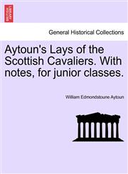 Aytoun's Lays of the Scottish Cavaliers. With notes, for junior classes.,1241037973,9781241037970