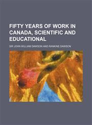 Fifty years of work in Canada, scientific and educational,115021645X,9781150216459