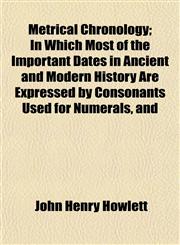 Metrical Chronology; In Which Most of the Important Dates in Ancient and Modern History Are Expressed by Consonants Used for Numerals, and,1152416308,9781152416307