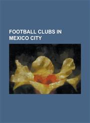 Football Clubs in Mexico City Alfareros de Tonala S.C., Asturias F.C., Atlante F.C., British Club (Football), Club America, Club America Reserves, C,1156094089,9781156094082